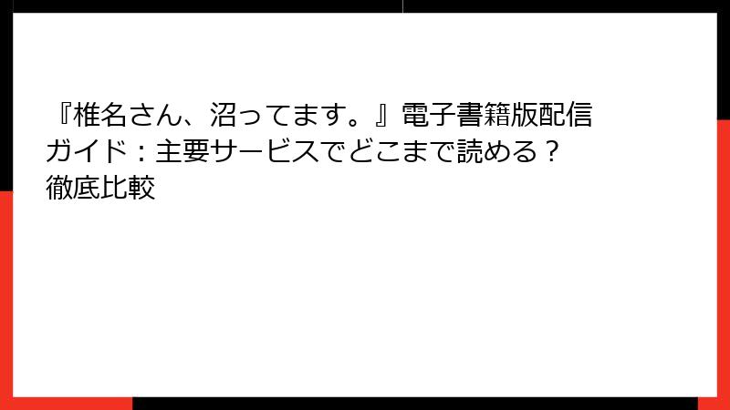 『椎名さん、沼ってます。』電子書籍版配信ガイド:主要サービスでどこまで読める? 徹底比較