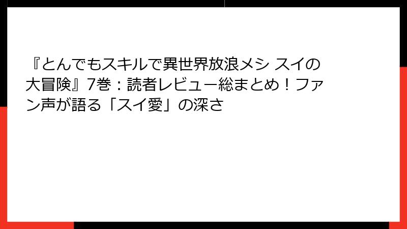『とんでもスキルで異世界放浪メシ スイの大冒険』7巻:読者レビュー総まとめ!ファン声が語る「スイ愛」の深さ