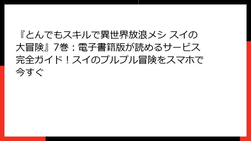 『とんでもスキルで異世界放浪メシ スイの大冒険』7巻:電子書籍版が読めるサービス完全ガイド!スイのプルプル冒険をスマホで今すぐ