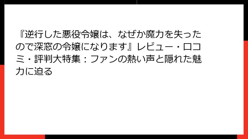 『逆行した悪役令嬢は、なぜか魔力を失ったので深窓の令嬢になります』レビュー・口コミ・評判大特集:ファンの熱い声と隠れた魅力に迫る