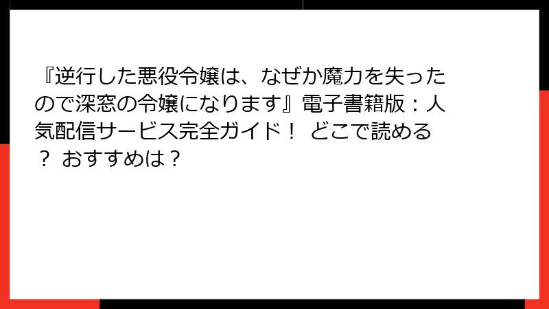 『逆行した悪役令嬢は、なぜか魔力を失ったので深窓の令嬢になります』電子書籍版:人気配信サービス完全ガイド! どこで読める? おすすめは?