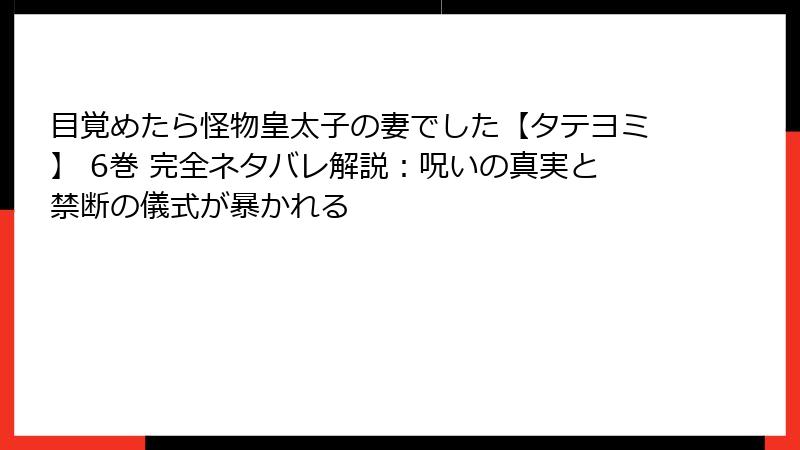 目覚めたら怪物皇太子の妻でした【タテヨミ】 6巻 完全ネタバレ解説:呪いの真実と禁断の儀式が暴かれる
