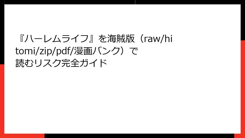 『ハーレムライフ』を海賊版(raw/hitomi/zip/pdf/漫画バンク)で読むリスク完全ガイド