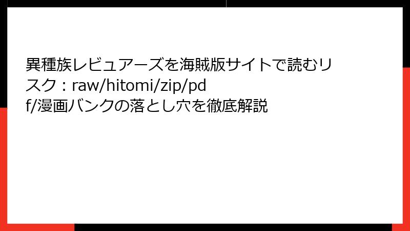 異種族レビュアーズを海賊版サイトで読むリスク:raw/hitomi/zip/pdf/漫画バンクの落とし穴を徹底解説