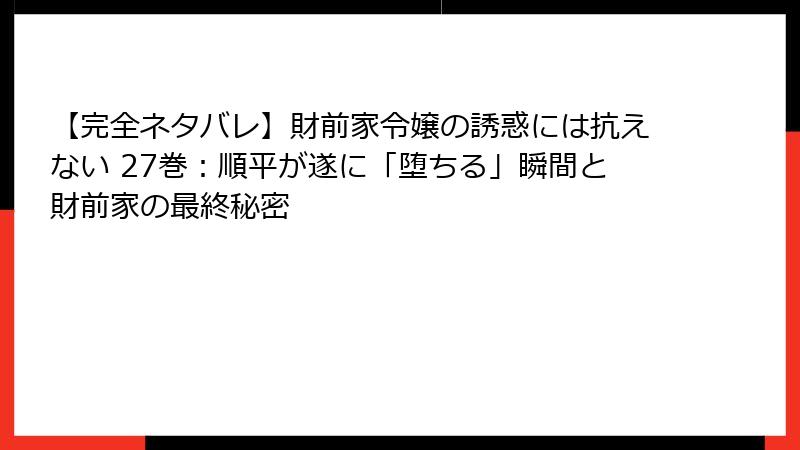 【完全ネタバレ】財前家令嬢の誘惑には抗えない 27巻:順平が遂に「堕ちる」瞬間と財前家の最終秘密
