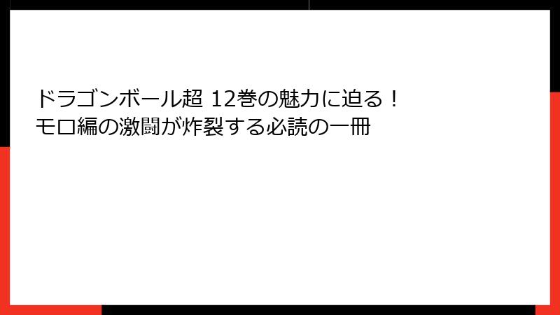ドラゴンボール超 12巻の魅力に迫る! モロ編の激闘が炸裂する必読の一冊
