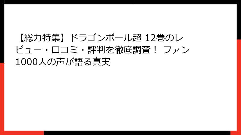 【総力特集】ドラゴンボール超 12巻のレビュー・口コミ・評判を徹底調査! ファン1000人の声が語る真実