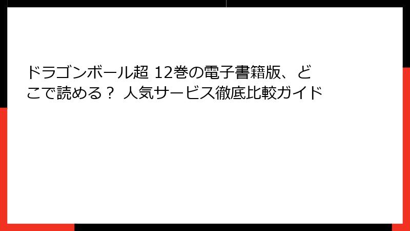 ドラゴンボール超 12巻の電子書籍版、どこで読める? 人気サービス徹底比較ガイド