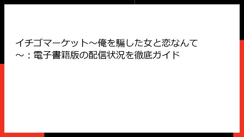 イチゴマーケット~俺を騙した女と恋なんて~:電子書籍版の配信状況を徹底ガイド