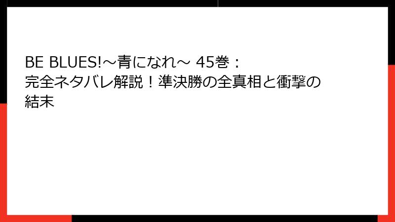 BE BLUES!~青になれ~ 45巻:完全ネタバレ解説!準決勝の全真相と衝撃の結末