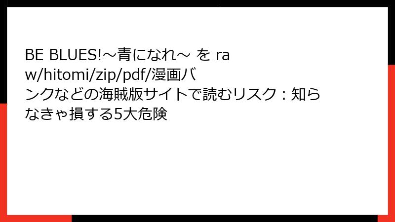 BE BLUES!~青になれ~ を raw/hitomi/zip/pdf/漫画バンクなどの海賊版サイトで読むリスク:知らなきゃ損する5大危険