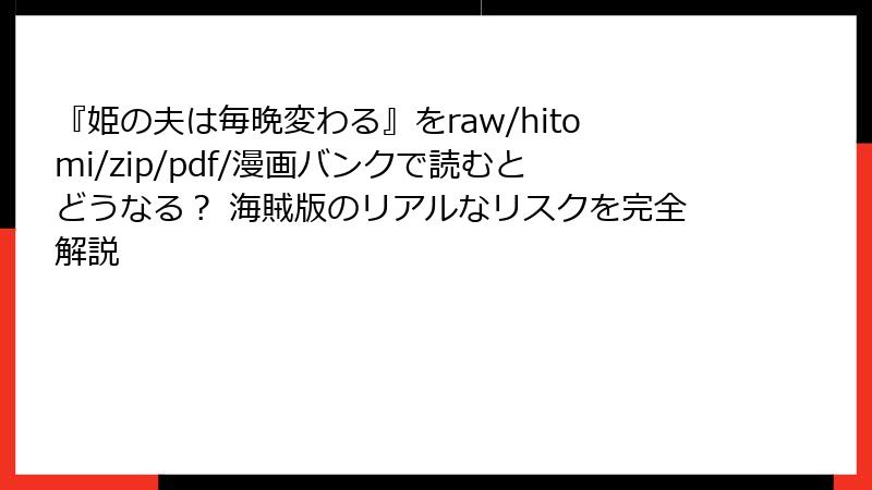 『姫の夫は毎晩変わる』をraw/hitomi/zip/pdf/漫画バンクで読むとどうなる? 海賊版のリアルなリスクを完全解説
