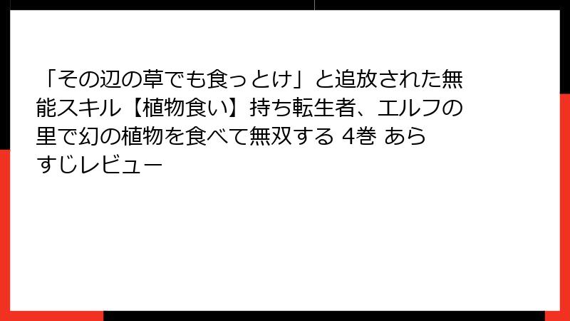 「その辺の草でも食っとけ」と追放された無能スキル【植物食い】持ち転生者、エルフの里で幻の植物を食べて無双する 4巻 あらすじレビュー