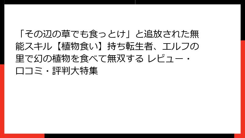 「その辺の草でも食っとけ」と追放された無能スキル【植物食い】持ち転生者、エルフの里で幻の植物を食べて無双する レビュー・口コミ・評判大特集