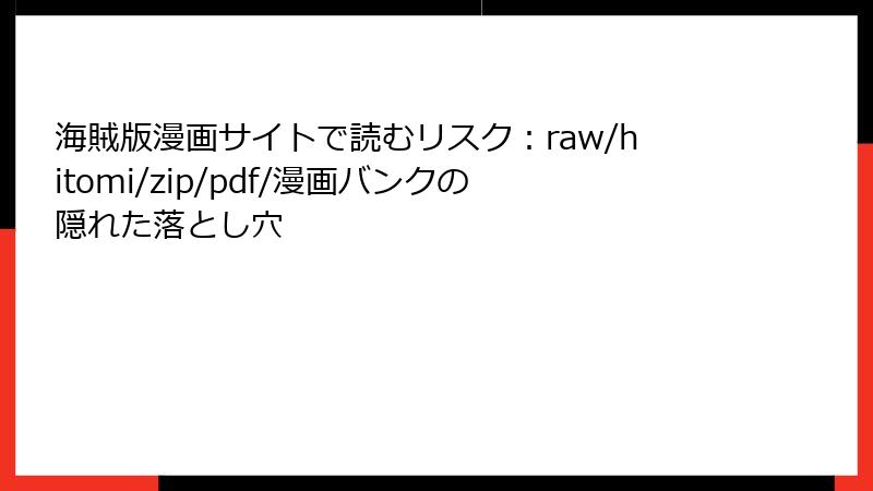 海賊版漫画サイトで読むリスク：raw/hitomi/zip/pdf/漫画バンクの隠れた落とし穴