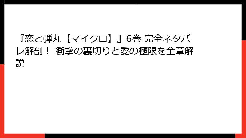 『恋と弾丸【マイクロ】』6巻 完全ネタバレ解剖！ 衝撃の裏切りと愛の極限を全章解説