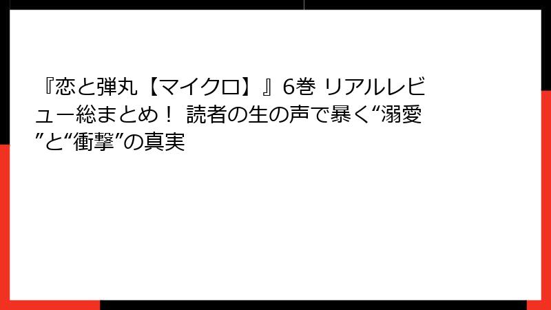 『恋と弾丸【マイクロ】』6巻 リアルレビュー総まとめ！ 読者の生の声で暴く“溺愛”と“衝撃”の真実