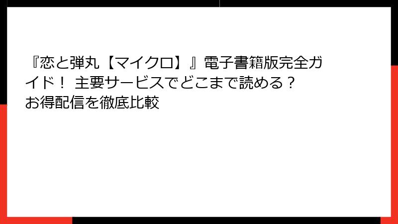『恋と弾丸【マイクロ】』電子書籍版完全ガイド！ 主要サービスでどこまで読める？ お得配信を徹底比較