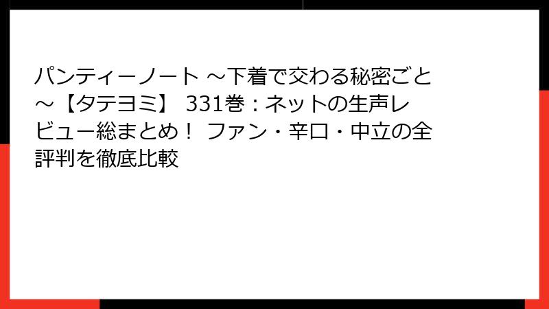 パンティーノート ~下着で交わる秘密ごと~【タテヨミ】 331巻:ネットの生声レビュー総まとめ! ファン・辛口・中立の全評判を徹底比較