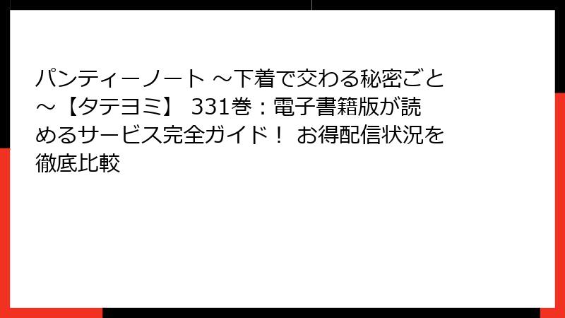 パンティーノート ~下着で交わる秘密ごと~【タテヨミ】 331巻:電子書籍版が読めるサービス完全ガイド! お得配信状況を徹底比較