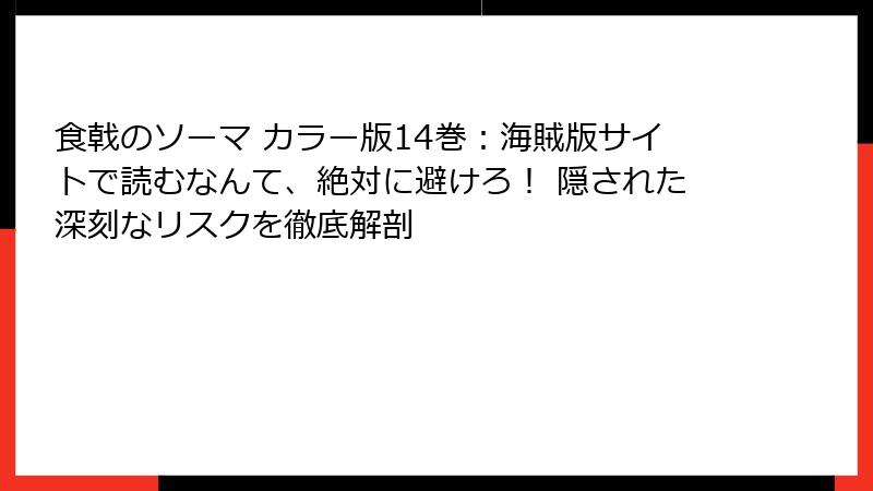 食戟のソーマ カラー版14巻:海賊版サイトで読むなんて、絶対に避けろ! 隠された深刻なリスクを徹底解剖