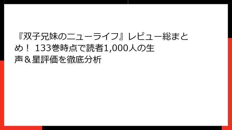 『双子兄妹のニューライフ』レビュー総まとめ! 133巻時点で読者1,000人の生声&星評価を徹底分析