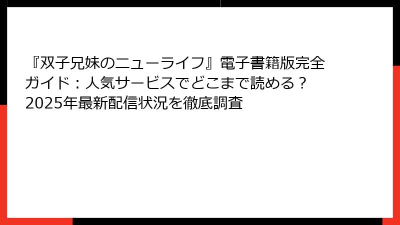 『双子兄妹のニューライフ』電子書籍版完全ガイド:人気サービスでどこまで読める? 2025年最新配信状況を徹底調査