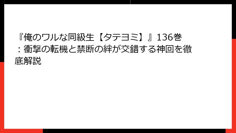『俺のワルな同級生【タテヨミ】』136巻:衝撃の転機と禁断の絆が交錯する神回を徹底解説