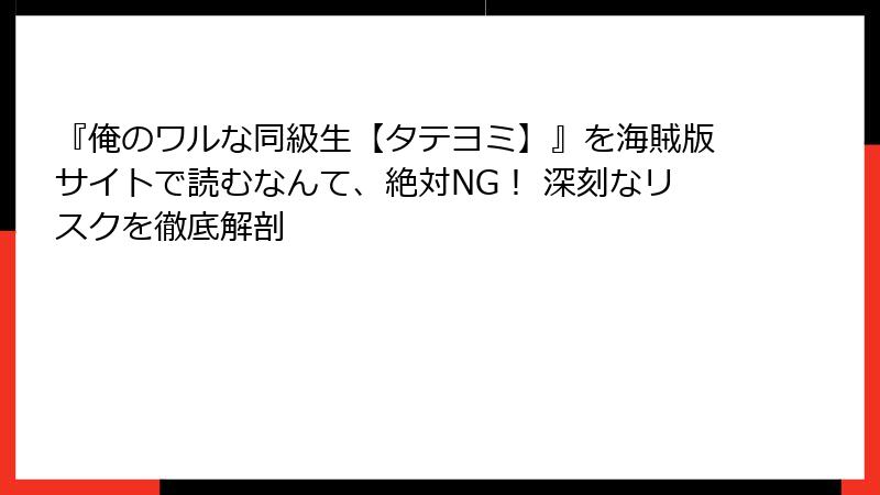 『俺のワルな同級生【タテヨミ】』を海賊版サイトで読むなんて、絶対NG! 深刻なリスクを徹底解剖