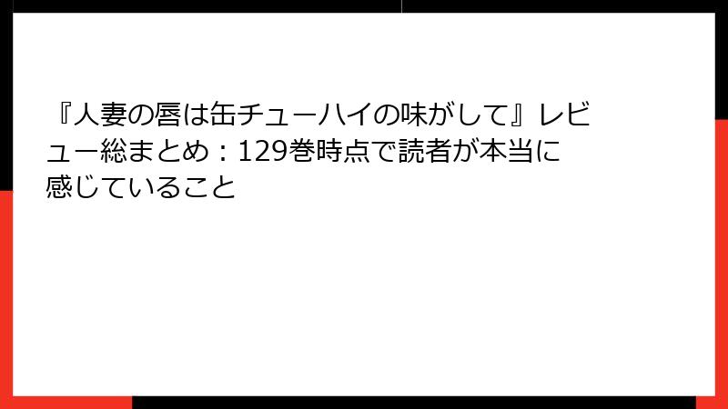 『人妻の唇は缶チューハイの味がして』レビュー総まとめ:129巻時点で読者が本当に感じていること