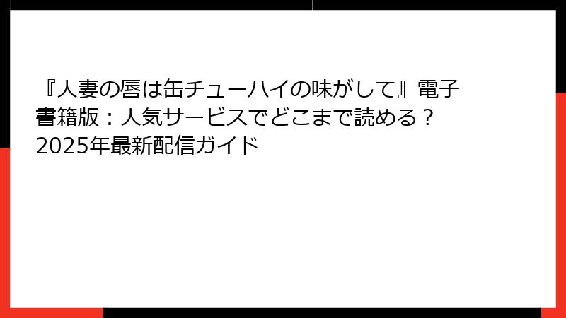 『人妻の唇は缶チューハイの味がして』電子書籍版:人気サービスでどこまで読める? 2025年最新配信ガイド