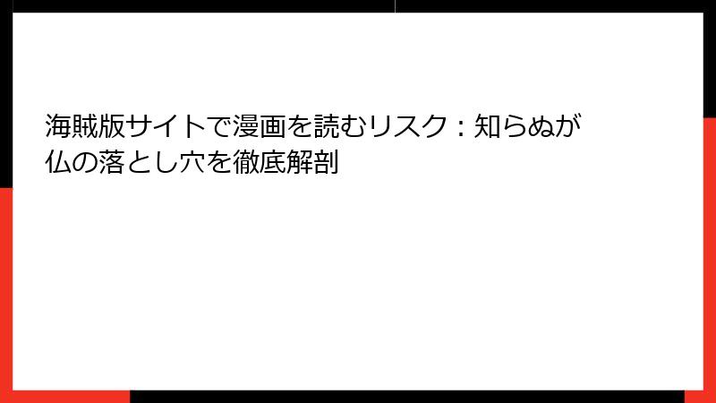 海賊版サイトで漫画を読むリスク:知らぬが仏の落とし穴を徹底解剖