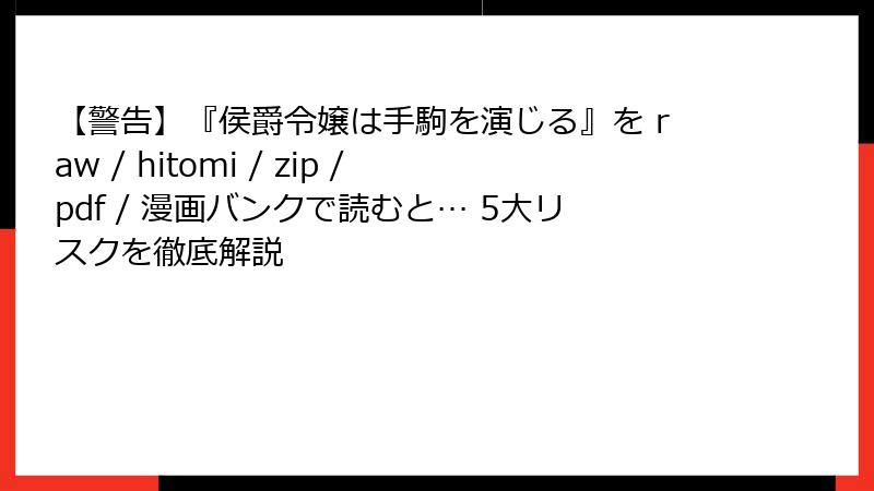 【警告】『侯爵令嬢は手駒を演じる』を raw / hitomi / zip / pdf / 漫画バンクで読むと… 5大リスクを徹底解説