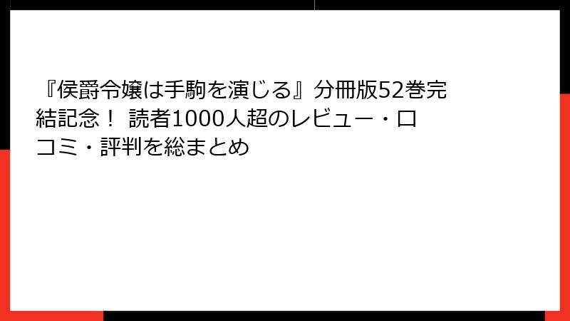 『侯爵令嬢は手駒を演じる』分冊版52巻完結記念! 読者1000人超のレビュー・口コミ・評判を総まとめ