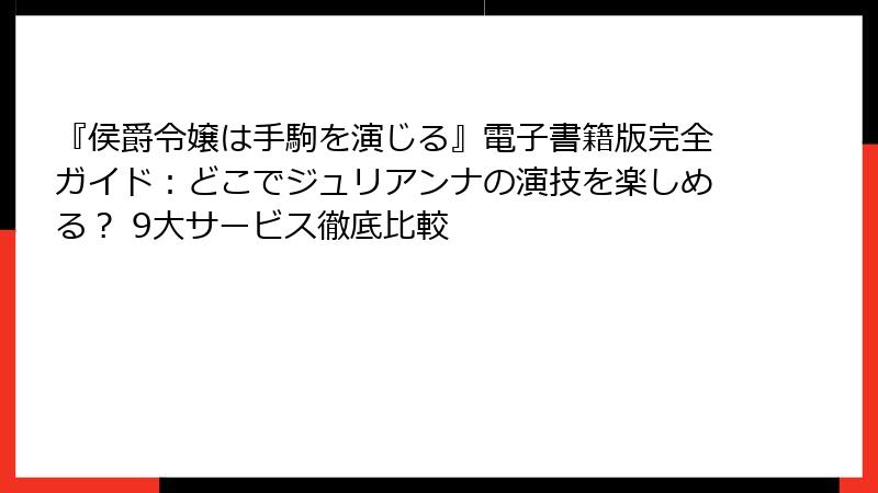 『侯爵令嬢は手駒を演じる』電子書籍版完全ガイド:どこでジュリアンナの演技を楽しめる? 9大サービス徹底比較