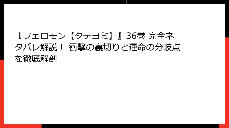 『フェロモン【タテヨミ】』36巻 完全ネタバレ解説! 衝撃の裏切りと運命の分岐点を徹底解剖