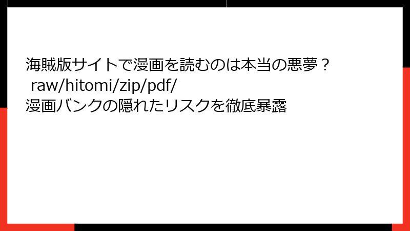 海賊版サイトで漫画を読むのは本当の悪夢? raw/hitomi/zip/pdf/漫画バンクの隠れたリスクを徹底暴露