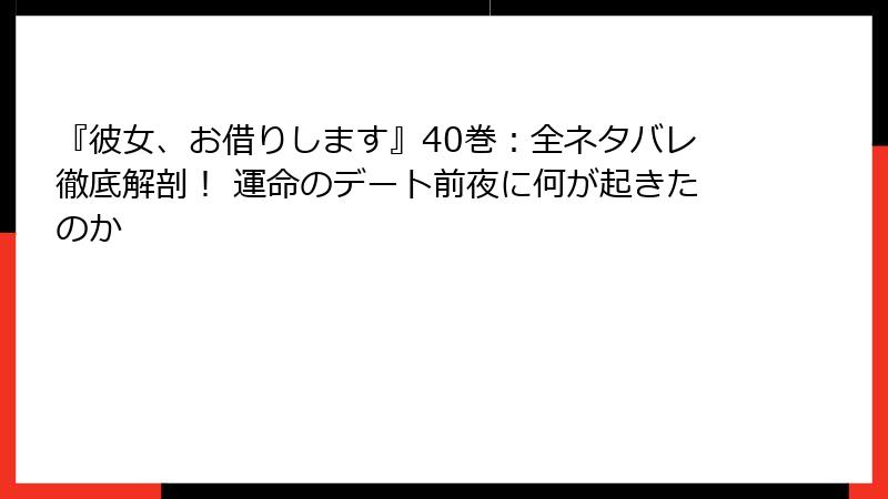 『彼女、お借りします』40巻:全ネタバレ徹底解剖! 運命のデート前夜に何が起きたのか