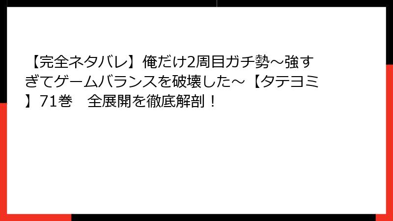 【完全ネタバレ】俺だけ2周目ガチ勢~強すぎてゲームバランスを破壊した~【タテヨミ】71巻 全展開を徹底解剖!