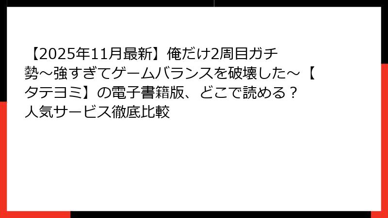 【2025年11月最新】俺だけ2周目ガチ勢~強すぎてゲームバランスを破壊した~【タテヨミ】の電子書籍版、どこで読める? 人気サービス徹底比較