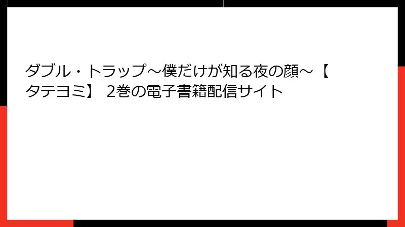 ダブル・トラップ〜僕だけが知る夜の顔〜【タテヨミ】 2巻の電子書籍配信サイト