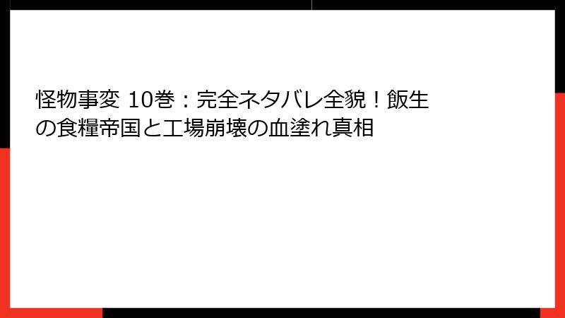 怪物事変 10巻:完全ネタバレ全貌!飯生の食糧帝国と工場崩壊の血塗れ真相