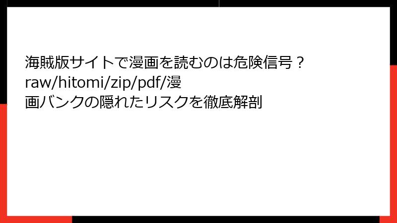 海賊版サイトで漫画を読むのは危険信号? raw/hitomi/zip/pdf/漫画バンクの隠れたリスクを徹底解剖