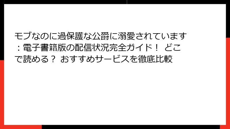 モブなのに過保護な公爵に溺愛されています:電子書籍版の配信状況完全ガイド! どこで読める? おすすめサービスを徹底比較