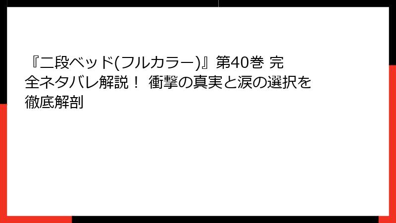 『二段ベッド(フルカラー)』第40巻 完全ネタバレ解説! 衝撃の真実と涙の選択を徹底解剖