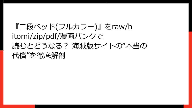 『二段ベッド(フルカラー)』をraw/hitomi/zip/pdf/漫画バンクで読むとどうなる? 海賊版サイトの“本当の代償”を徹底解剖