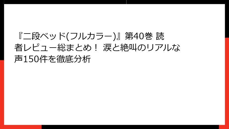 『二段ベッド(フルカラー)』第40巻 読者レビュー総まとめ! 涙と絶叫のリアルな声150件を徹底分析