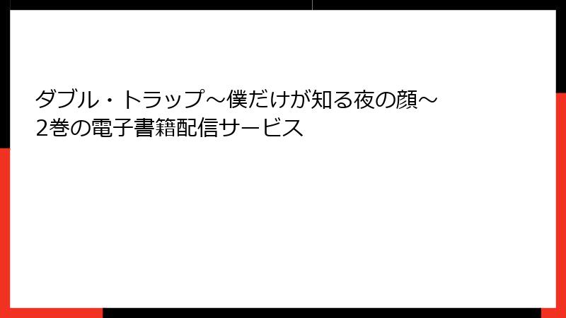ダブル・トラップ〜僕だけが知る夜の顔〜 2巻の電子書籍配信サービス