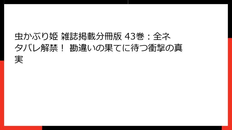 虫かぶり姫 雑誌掲載分冊版 43巻:全ネタバレ解禁! 勘違いの果てに待つ衝撃の真実