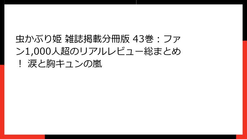 虫かぶり姫 雑誌掲載分冊版 43巻:ファン1,000人超のリアルレビュー総まとめ! 涙と胸キュンの嵐